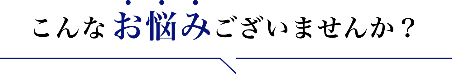 こんなお悩みございませんか？