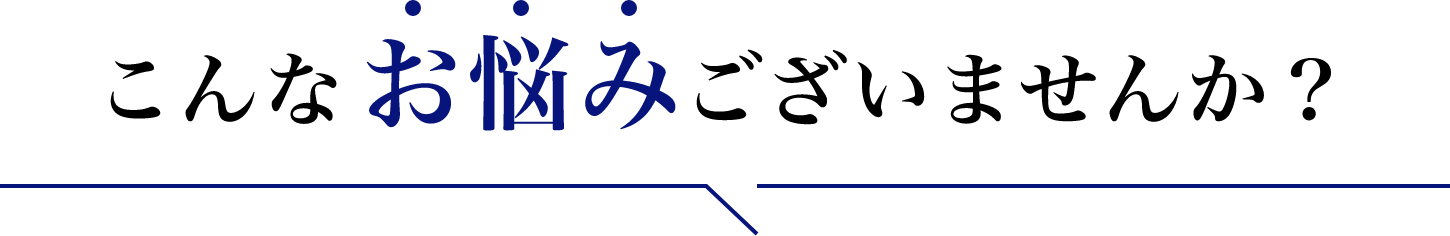 こんなお悩みございませんか？